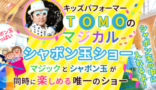 　【幼稚園】キッズパフォーマーTOMO出張シャボン玉ショー【保育園】